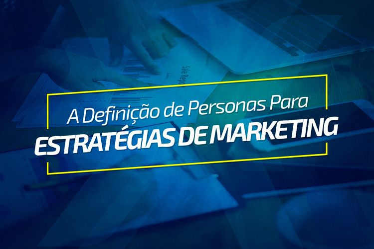 A definição de personas para estratégias de marketing