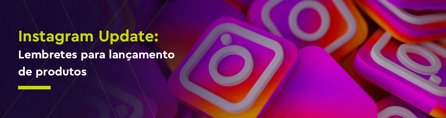 Instagram Update: Lembretes para lançamento de produtos